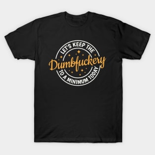 Let's Keep The Dumbfuckery To a Minimum Today T-Shirt